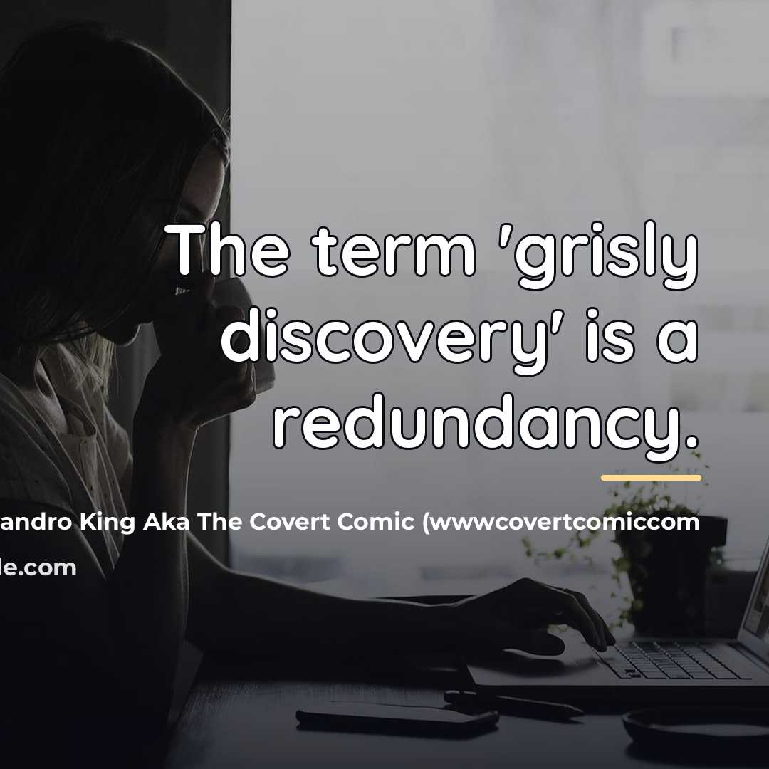 “The term 'grisly discovery' is a redundancy.…” quote by John Alejandro King Aka The Covert Comic (wwwcovertcomiccom