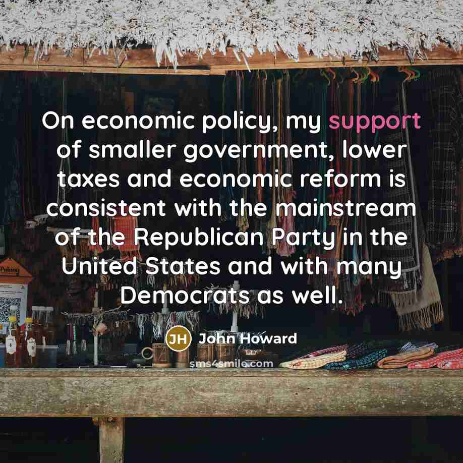 “On economic policy, my support of smaller government, lower taxes…” quote by John Howard