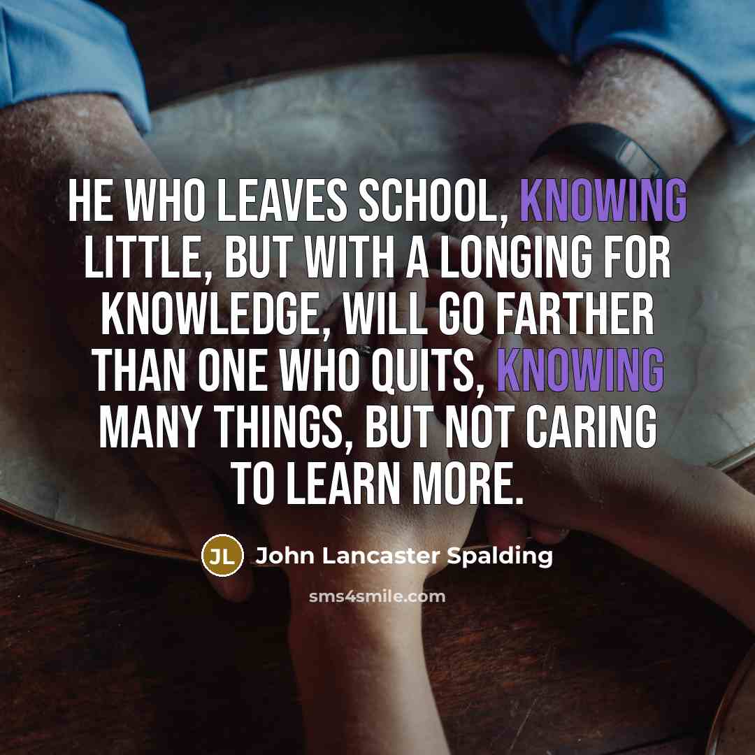 “He who leaves school, knowing little, but with a longing…” quote by John Lancaster Spalding