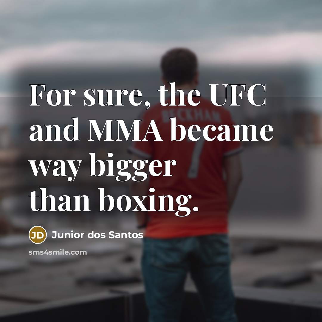 “For sure, the UFC and MMA became way bigger than boxing.” quote by Junior dos Santos