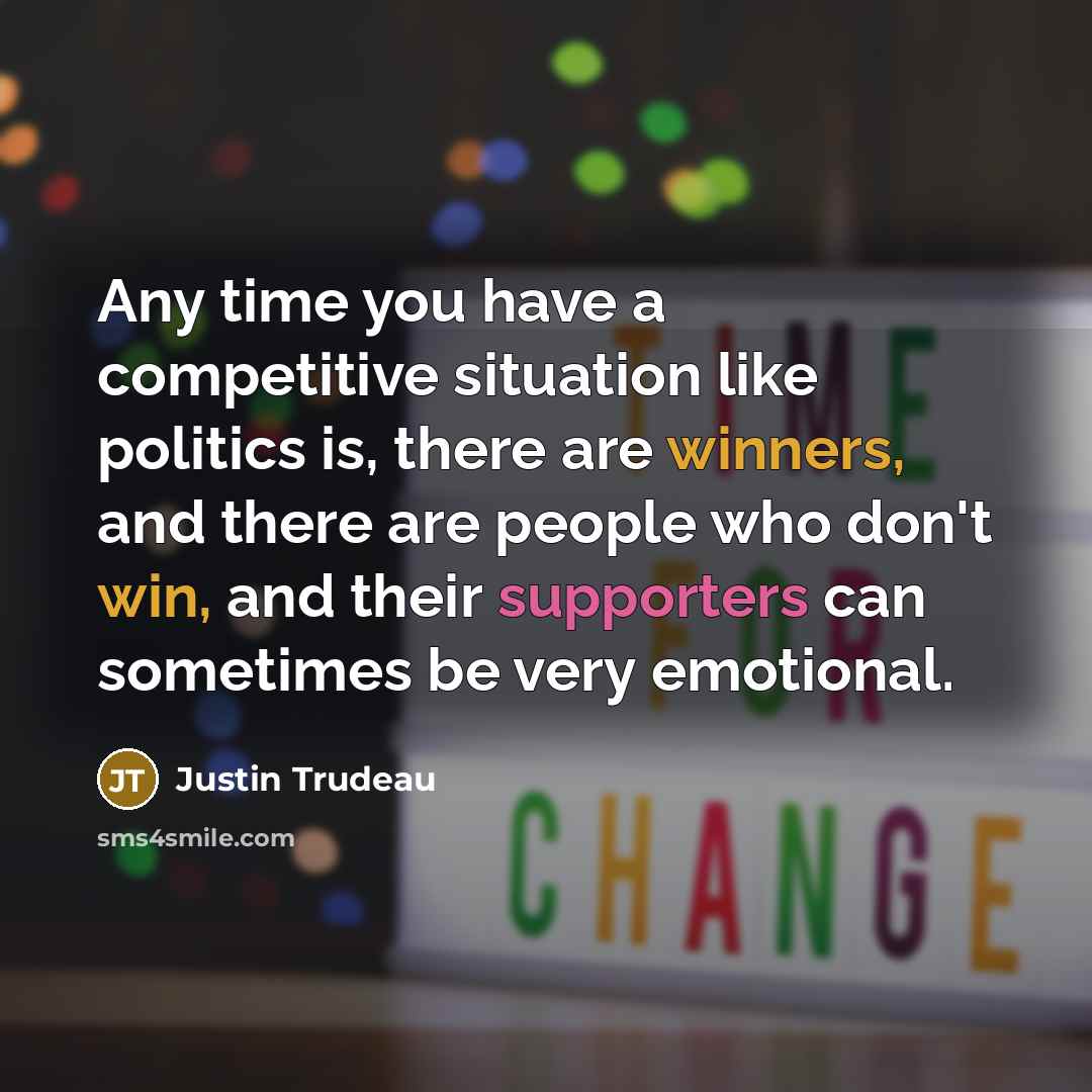 “Any time you have a competitive situation like politics is, there are winners, and there are people who don't win, and their supporters can sometimes be very emotional.” quote by Justin Trudeau