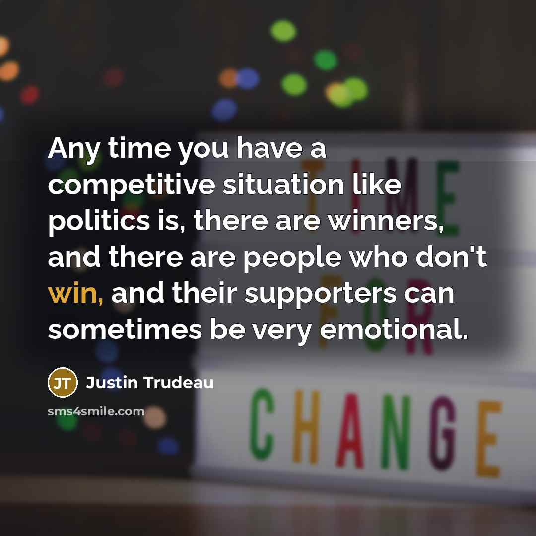 “Any time you have a competitive situation like politics is,…” quote by Justin Trudeau