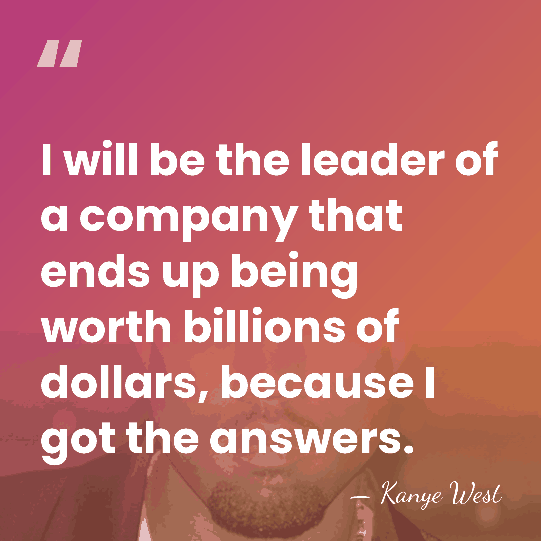I will be the leader of a company that ends up being&hellip; - Kanye West