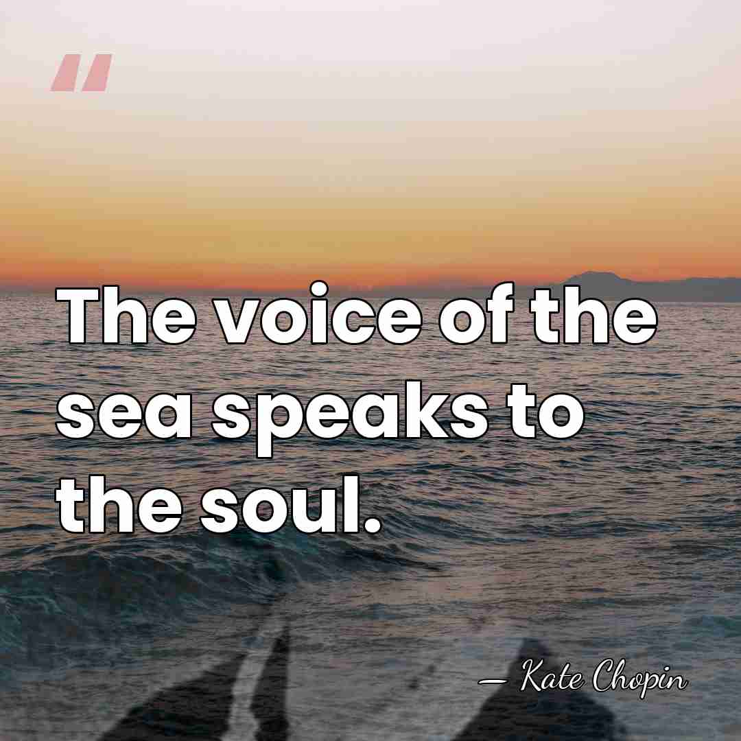 The voice of the sea speaks to the soul. - Kate Chopin