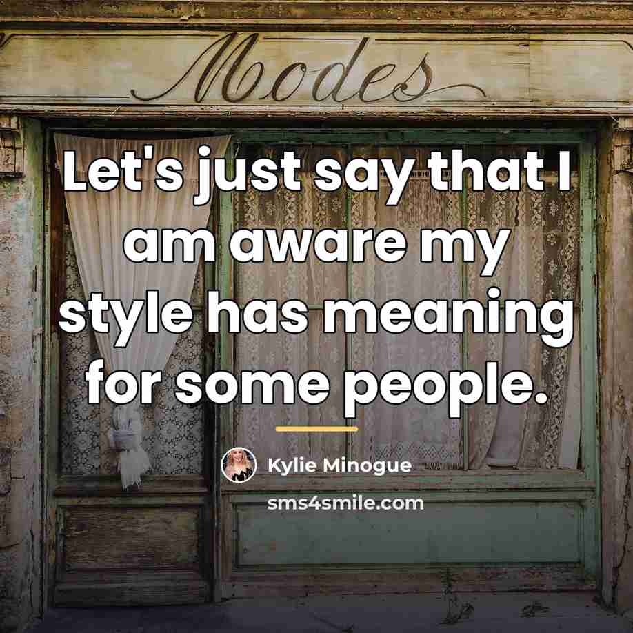“Let's just say that I am aware my style has…” quote by Kylie Minogue