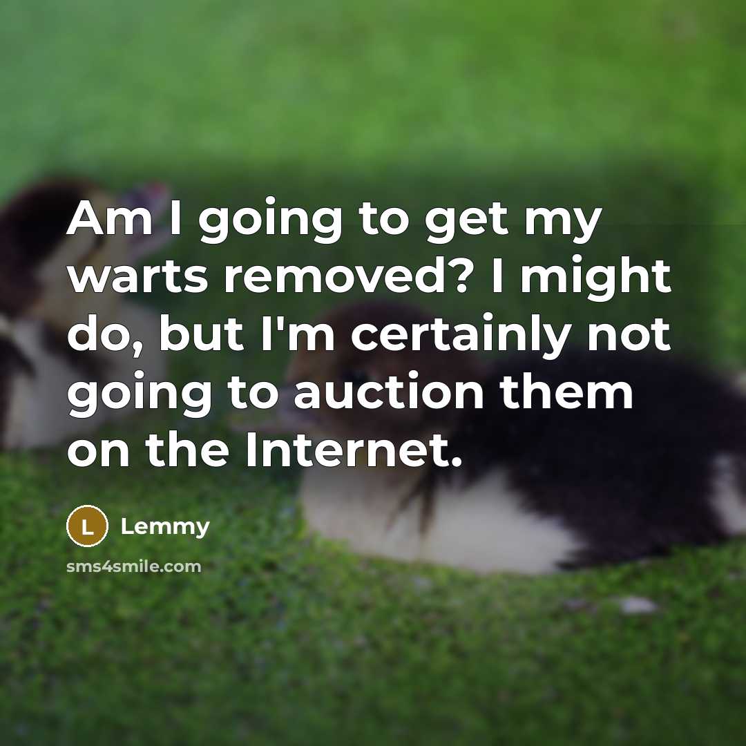 “Am I going to get my warts removed? I might…” quote by Lemmy