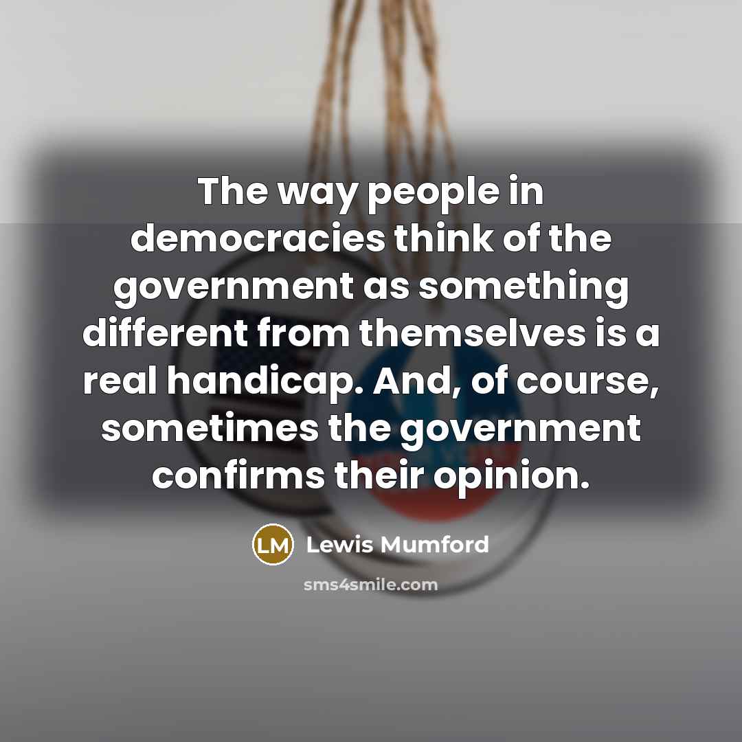 “The way people in democracies think of the government as…” quote by Lewis Mumford