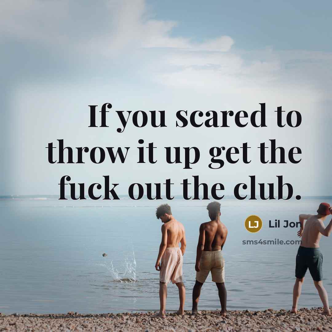 “If you scared to throw it up get the fuck…” quote by Lil Jon