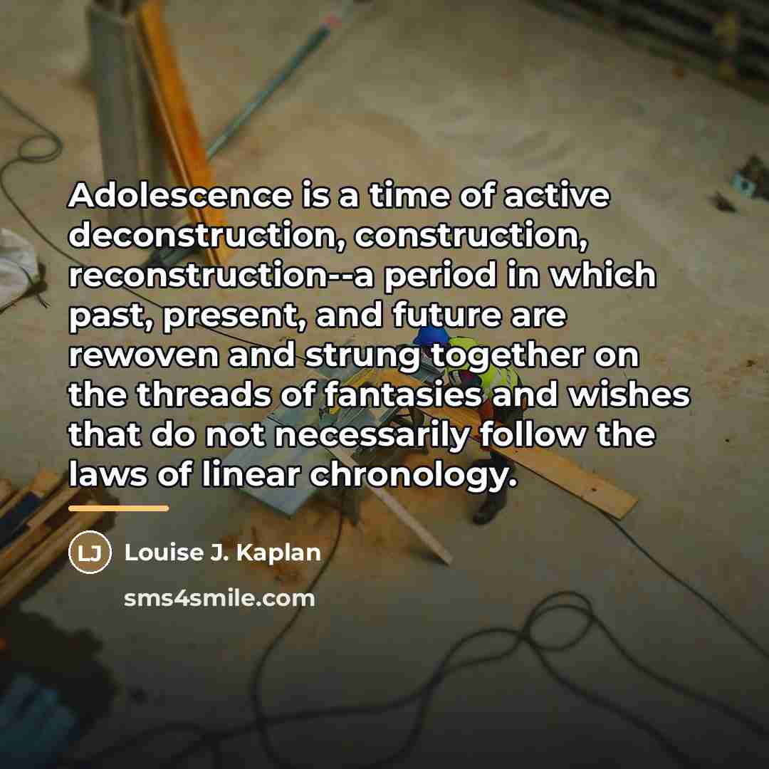 “Adolescence is a time of active deconstruction, construction, reconstruction--a period…” quote by Louise J. Kaplan