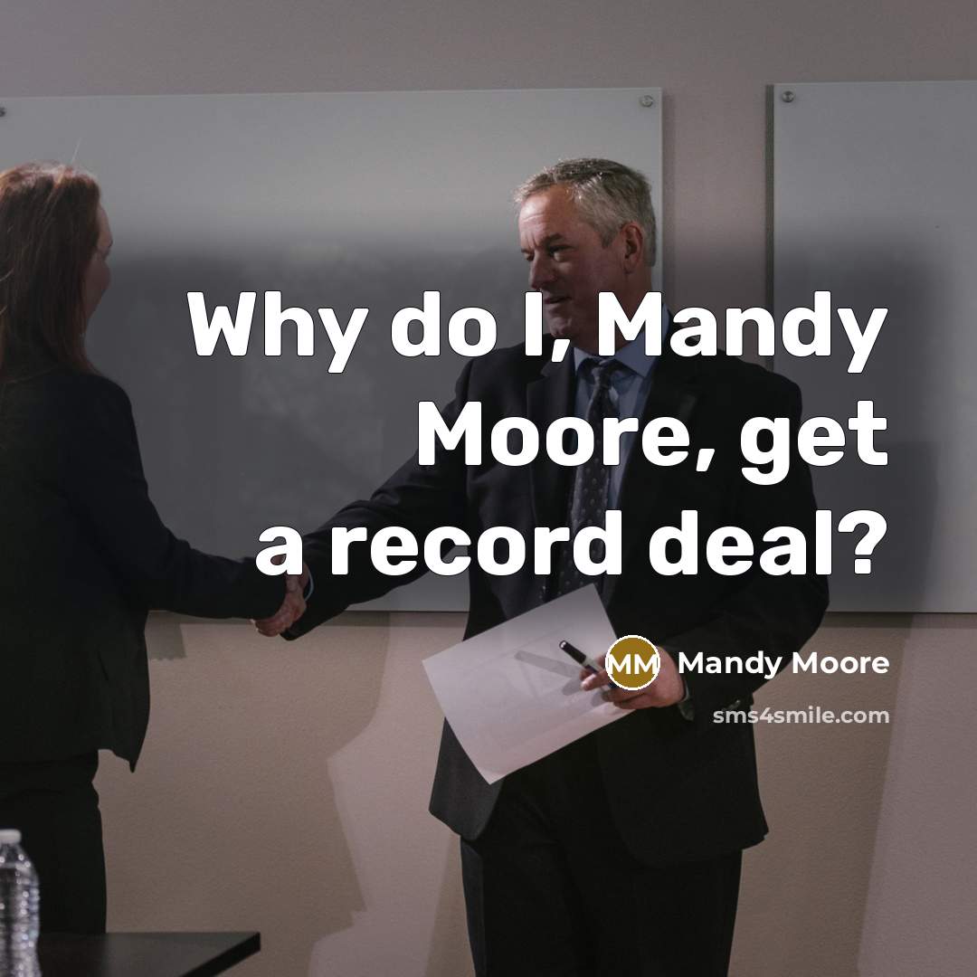 “Why do I, Mandy Moore, get a record deal?” quote by Mandy Moore