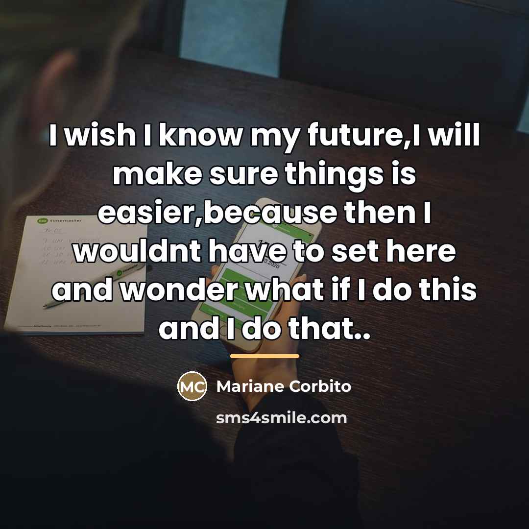 “I wish I know my future,I will make sure things…” quote by Mariane Corbito