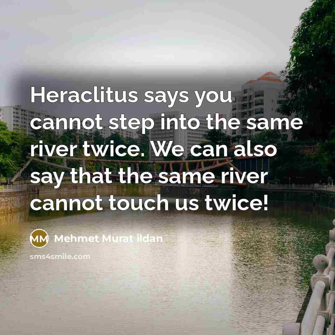 “Heraclitus says you cannot step into the same river twice.…” quote by Mehmet Murat Ildan