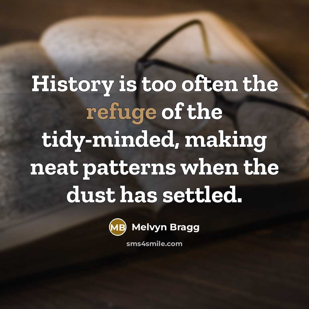 “History is too often the refuge of the tidy-minded, making…” quote by Melvyn Bragg