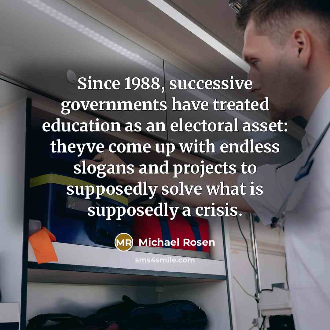 “Since 1988, successive governments have treated education as an electoral…” quote by Michael Rosen
