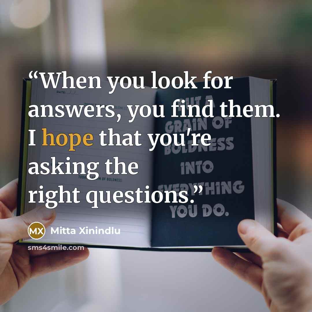 “When you look for answers, you find them. I hope that you're asking the right questions.” quote by Mitta Xinindlu
