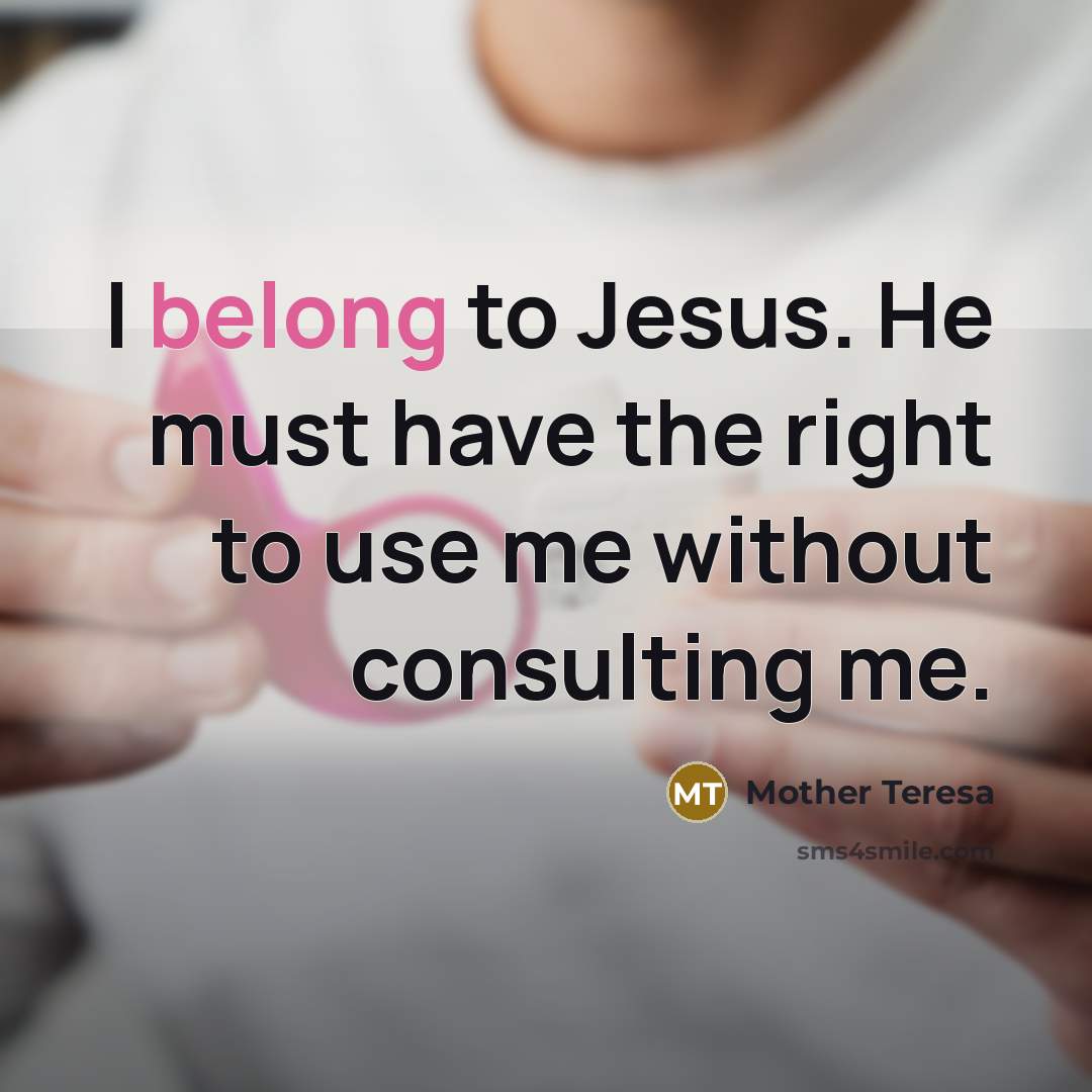 “I belong to Jesus. He must have the right to use me without consulting me.” quote by Mother Teresa