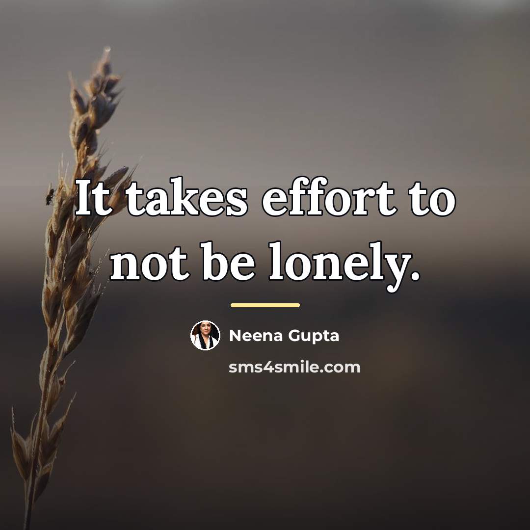“It takes effort to not be lonely.…” quote by Neena Gupta