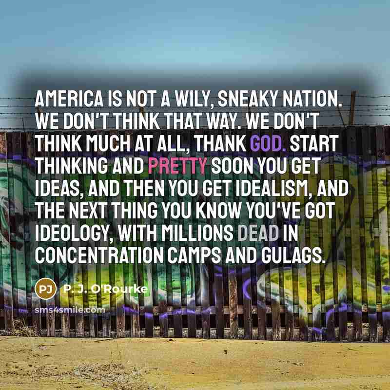 “America is not a wily, sneaky nation. We don't think…” quote by P. J. O'Rourke
