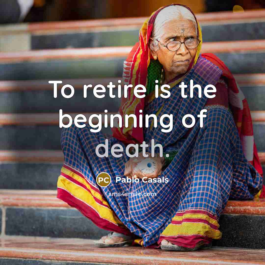 “To retire is the beginning of death.…” quote by Pablo Casals