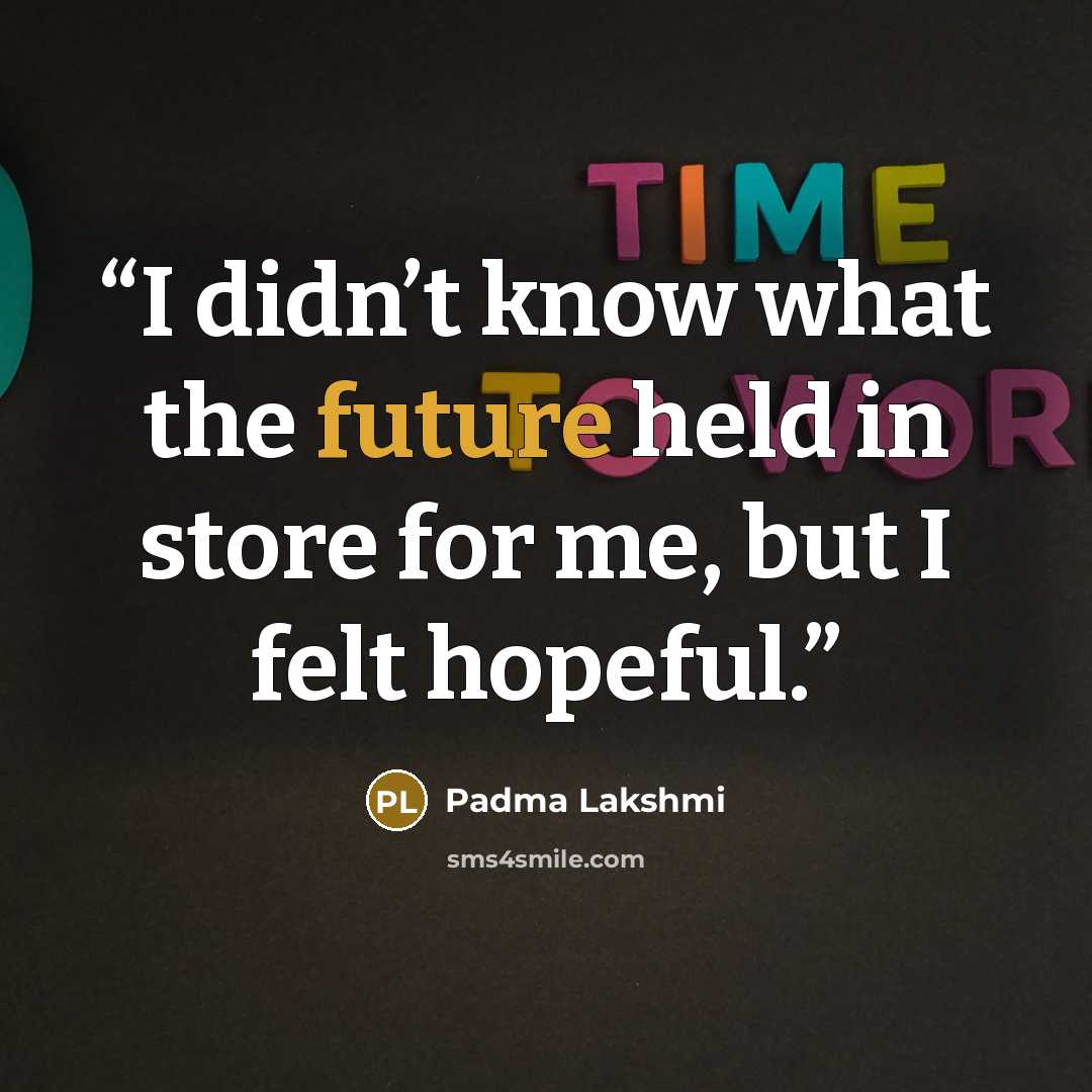 “I didn’t know what the future held in store for me, but I felt hopeful.” quote by Padma Lakshmi