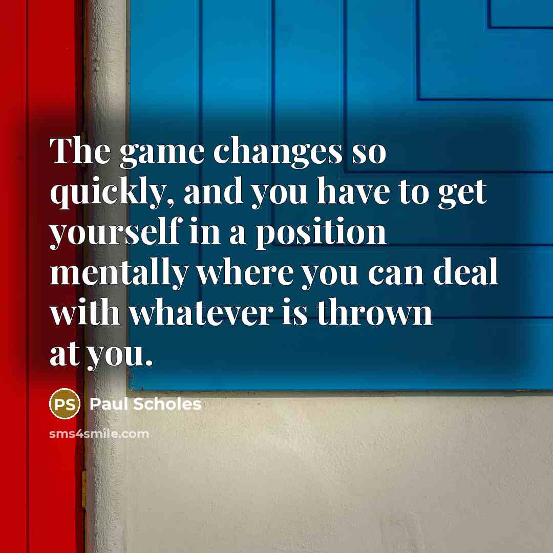 “The game changes so quickly, and you have to get…” quote by Paul Scholes