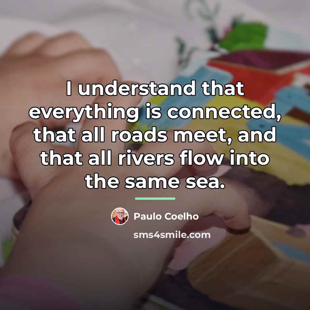 “I understand that everything is connected, that all roads meet,…” quote by Paulo Coelho