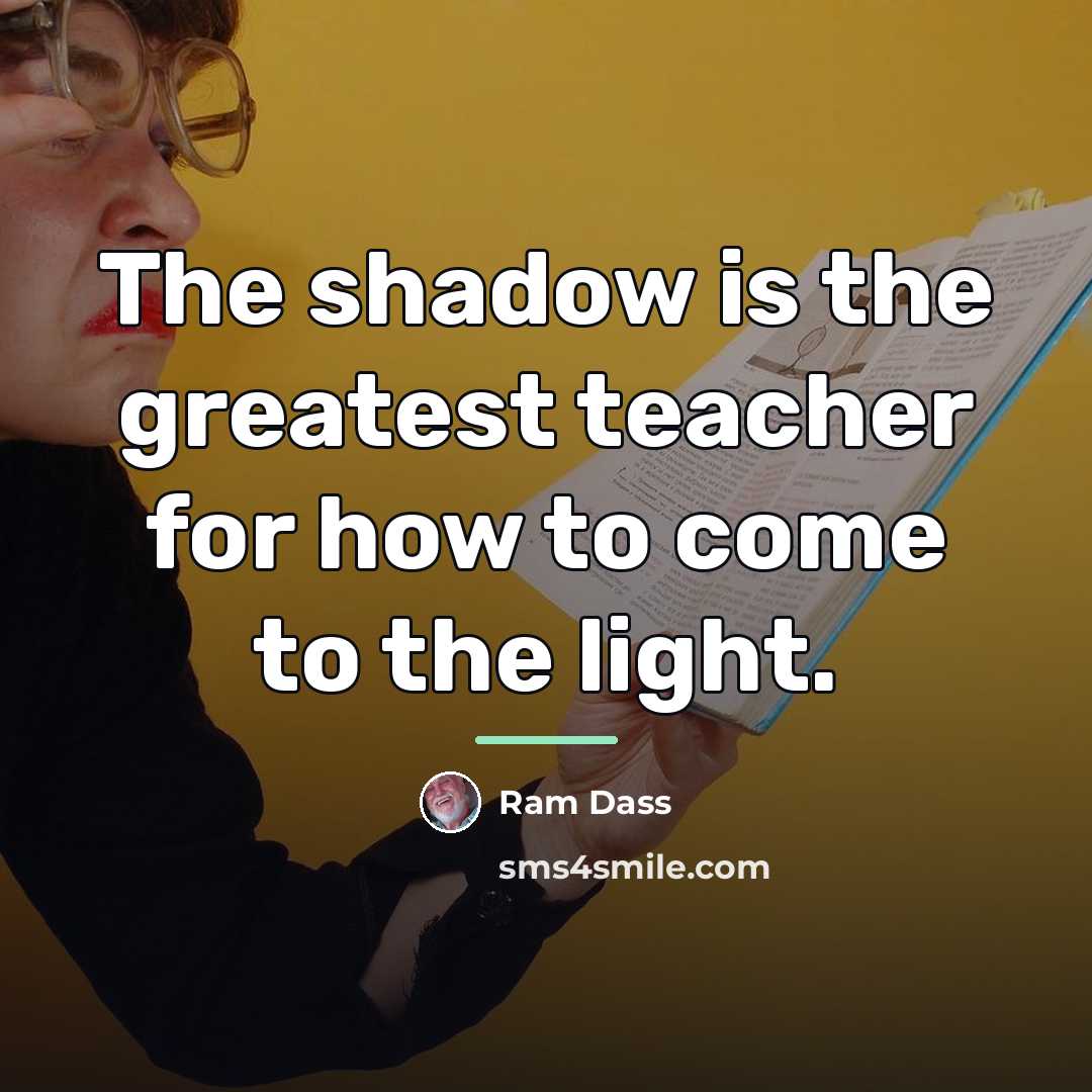 “The shadow is the greatest teacher for how to come…” quote by Ram Dass
