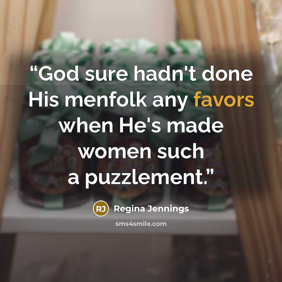 “God sure hadn't done His menfolk any favors when He's made women such a puzzlement.” quote by Regina Jennings