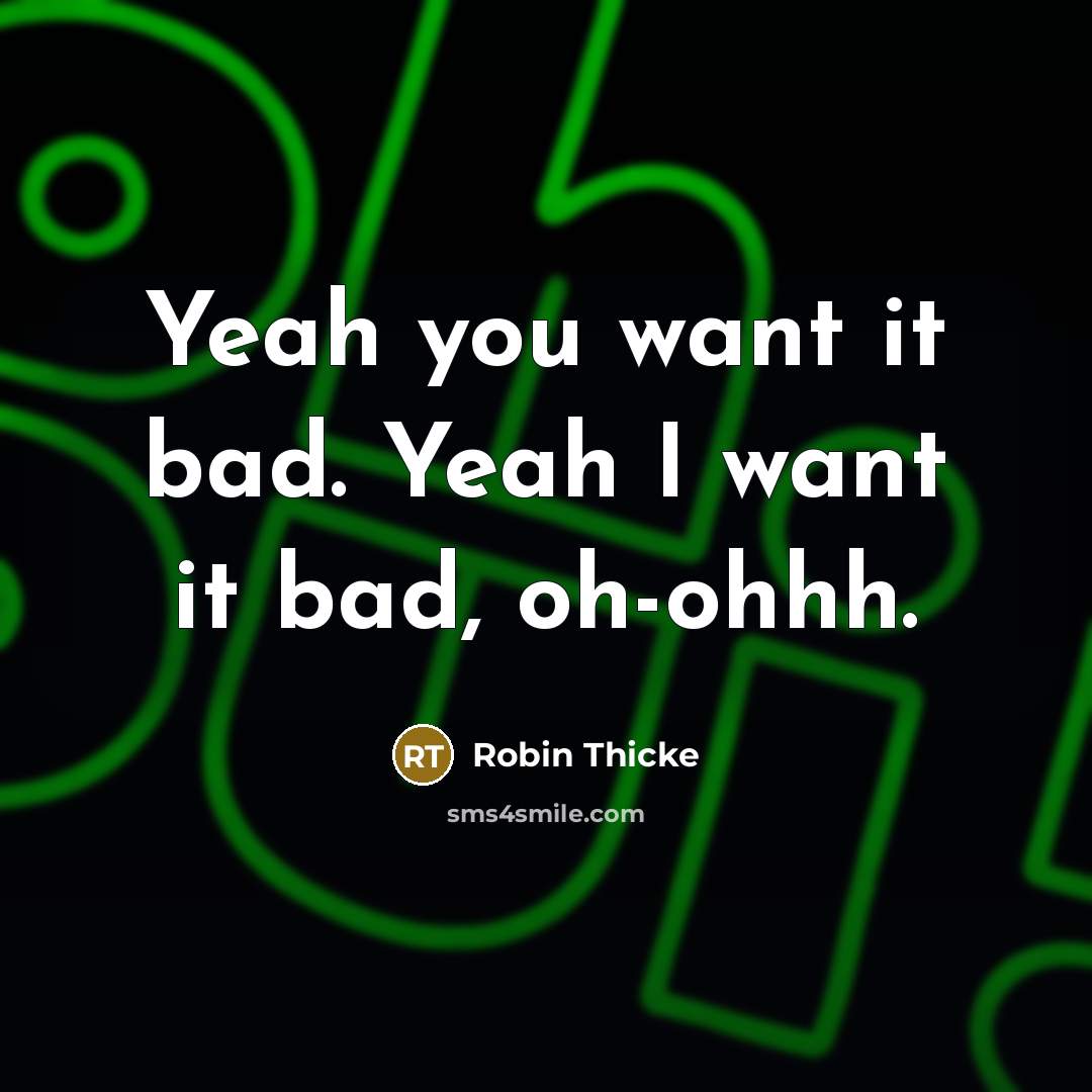 “Yeah you want it bad. Yeah I want it bad,…” quote by Robin Thicke