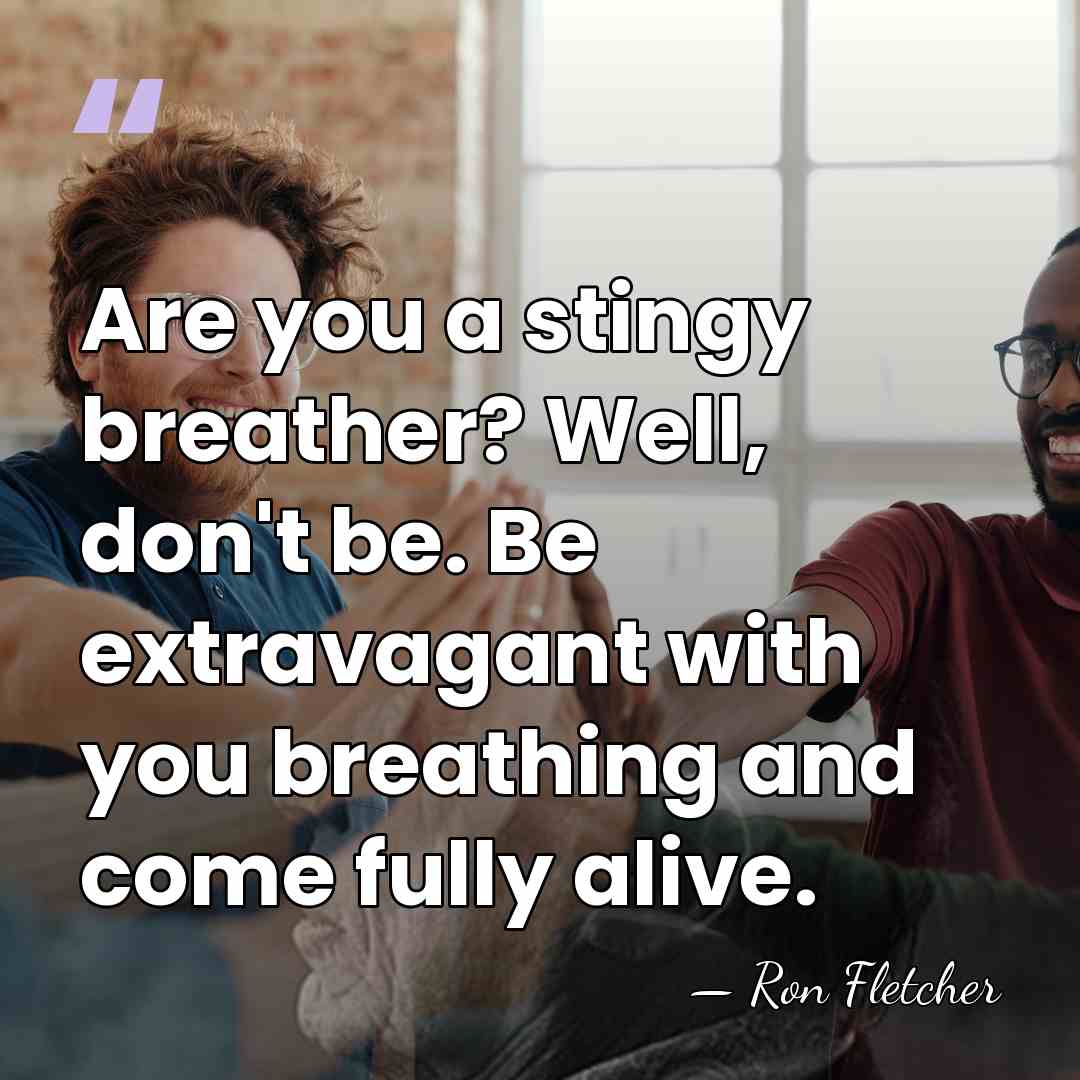 Are you a stingy breather? Well, don't be. Be extravagant with you&hellip; - Ron Fletcher