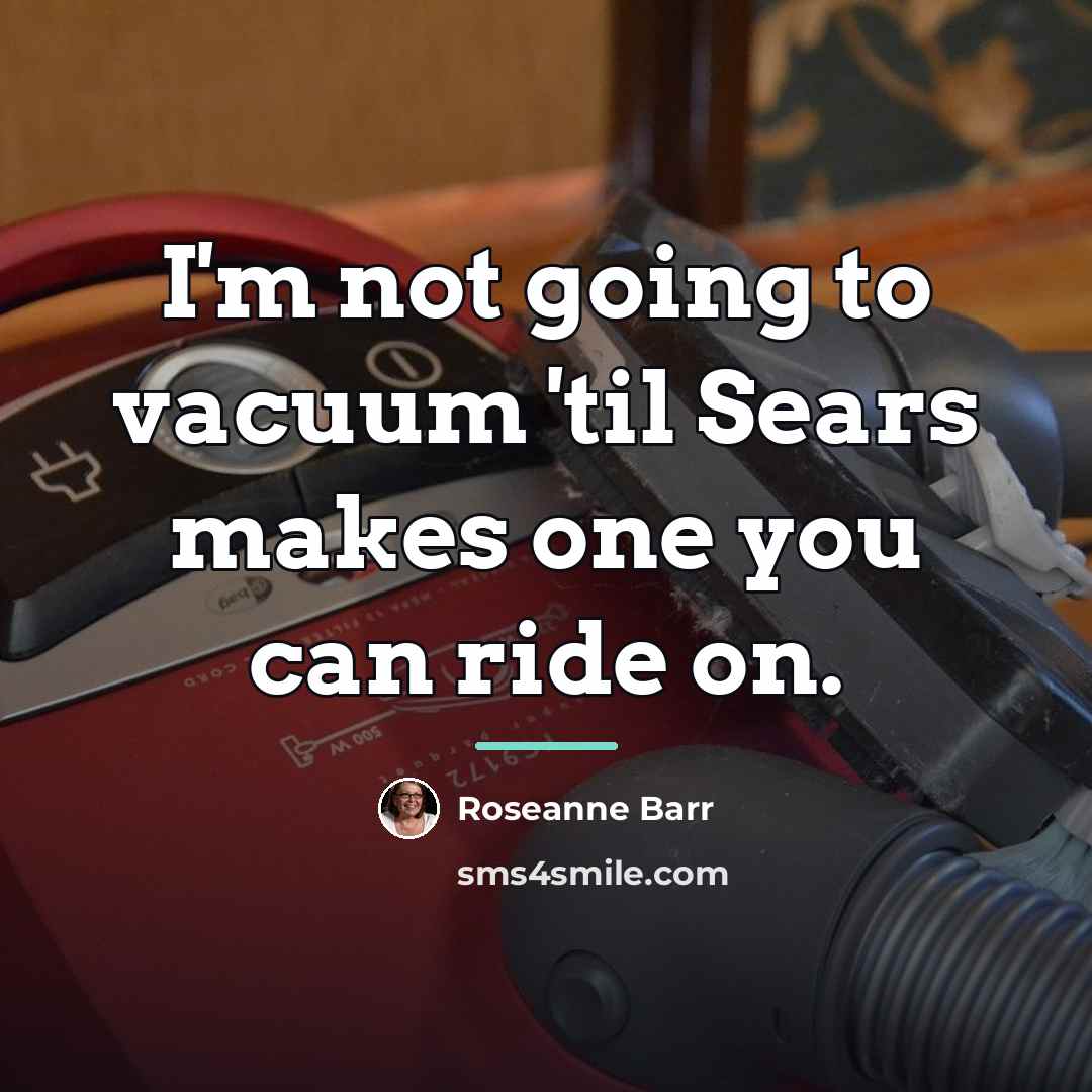“I'm not going to vacuum 'til Sears makes one you…” quote by Roseanne Barr