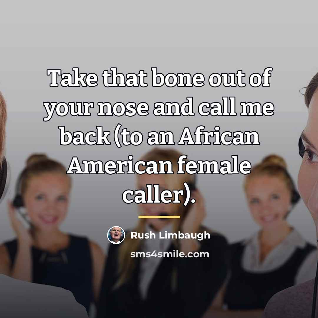 “Take that bone out of your nose and call me…” quote by Rush Limbaugh