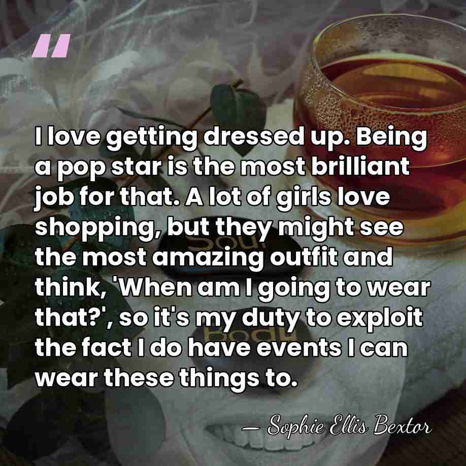 I love getting dressed up. Being a pop star is the most&hellip; - Sophie Ellis Bextor