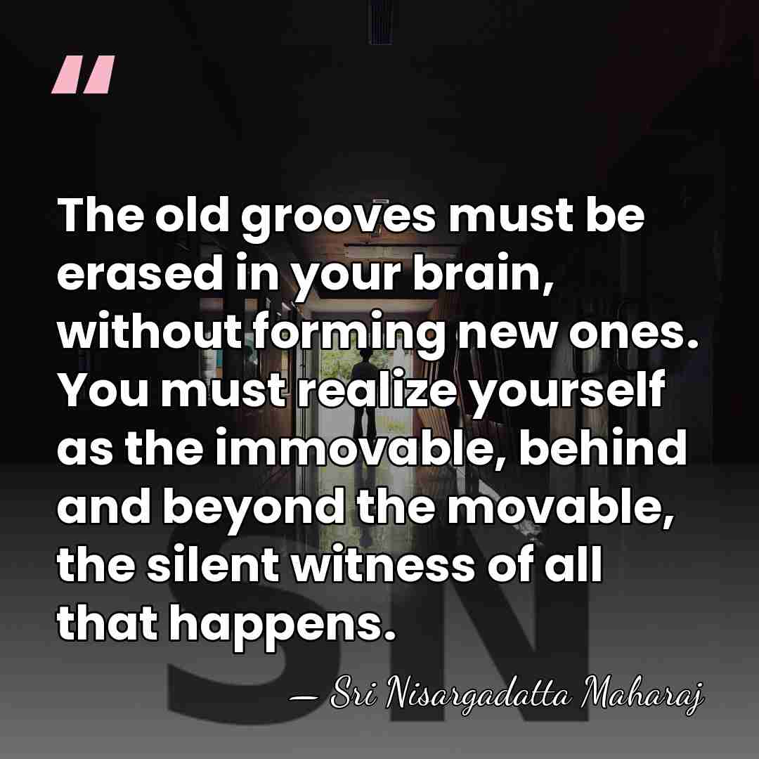The old grooves must be erased in your brain, without forming new&hellip; - Sri Nisargadatta Maharaj