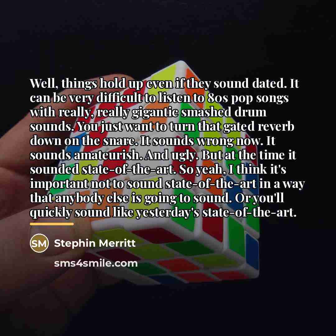 “Well, things hold up even if they sound dated. It…” quote by Stephin Merritt