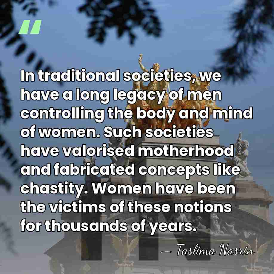 In traditional societies, we have a long legacy of men controlling the&hellip; - Taslima Nasrin