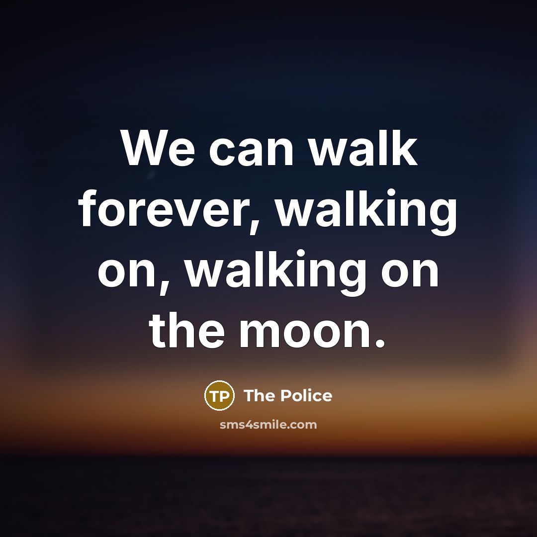“We can walk forever, walking on, walking on the moon.” quote by The Police
