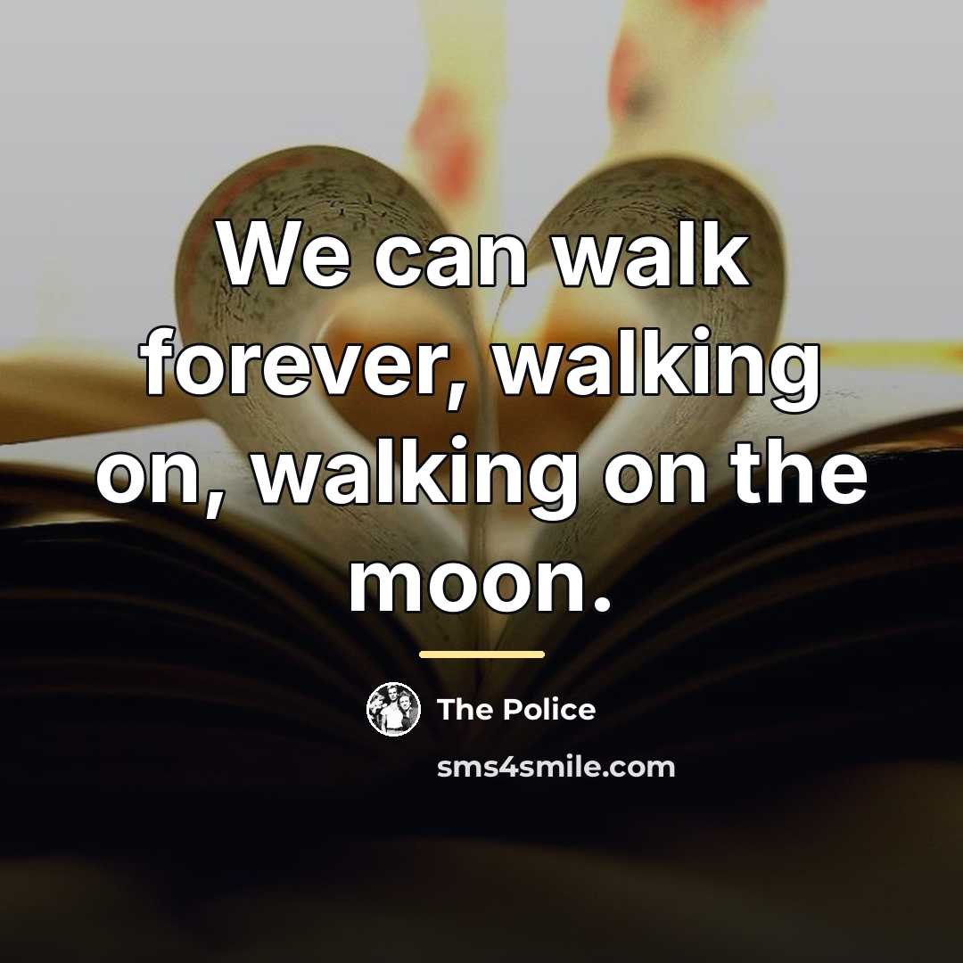 “We can walk forever, walking on, walking on the moon.…” quote by The Police