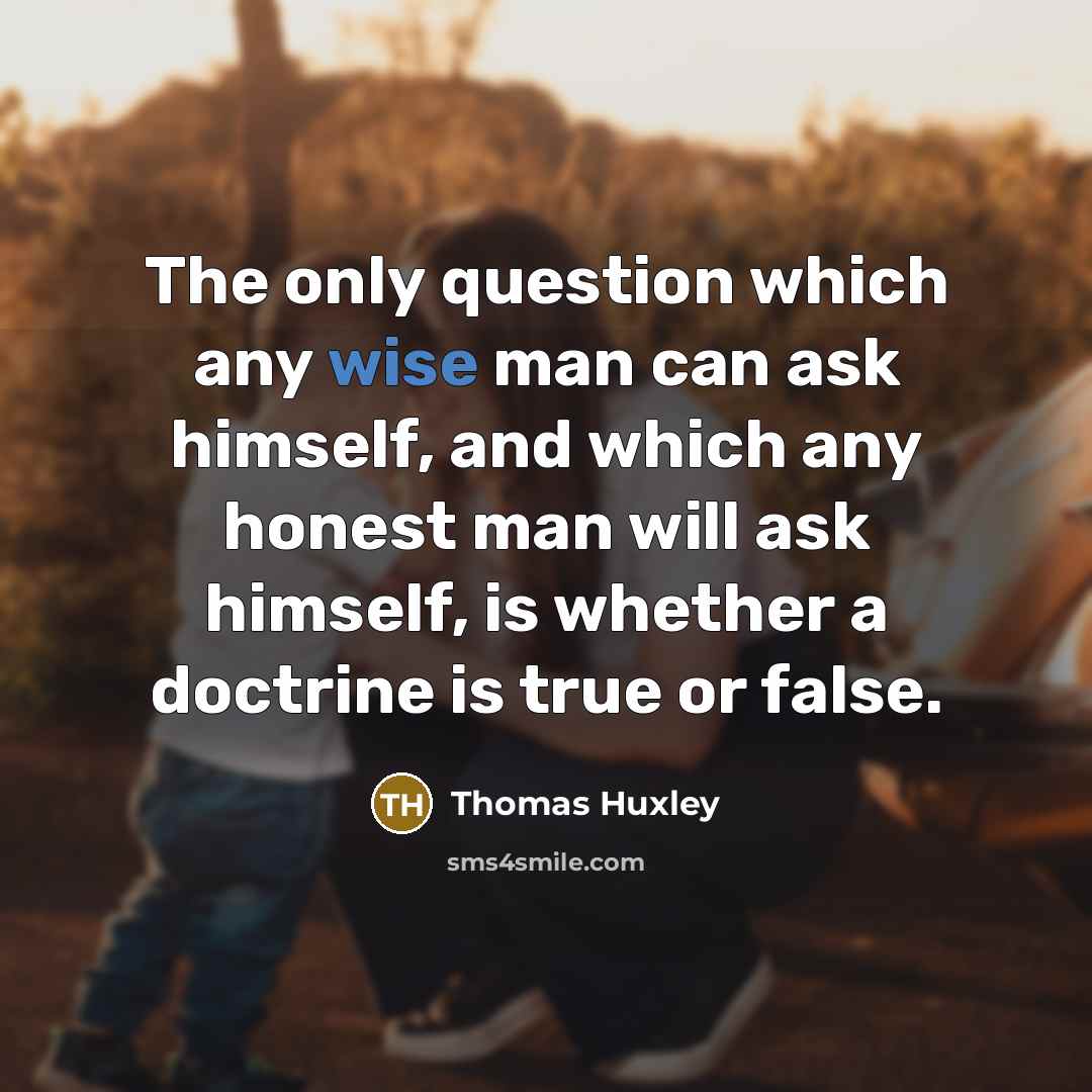 “The only question which any wise man can ask himself,…” quote by Thomas Huxley
