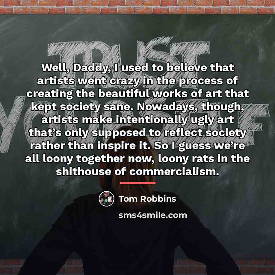 “Well, Daddy, I used to believe that artists went crazy…” quote by Tom Robbins