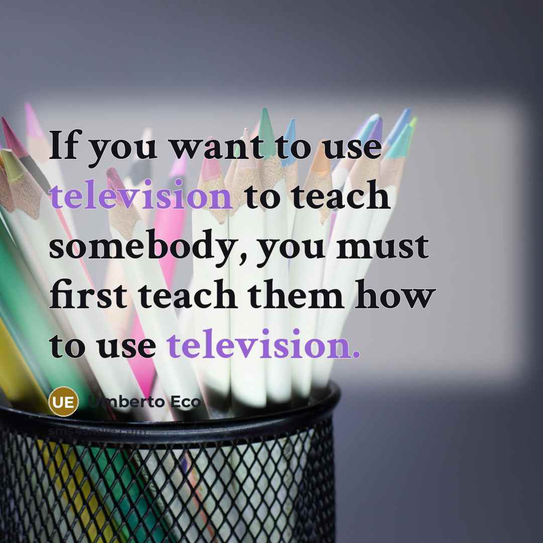 “If you want to use television to teach somebody, you…” quote by Umberto Eco