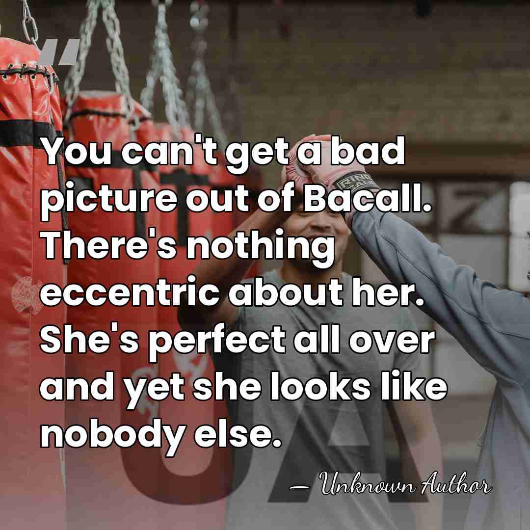 You can't get a bad picture out of Bacall. There's nothing eccentric&hellip; - Louise Dahl-Wolfe