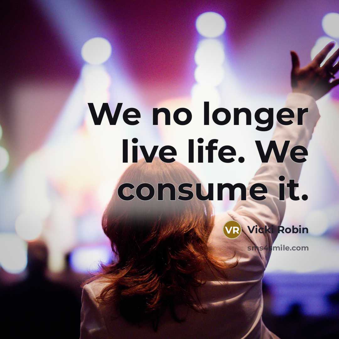 “We no longer live life. We consume it.…” quote by Vicki Robin