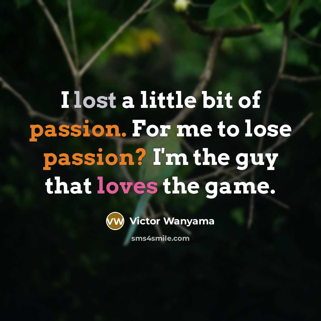 “I lost a little bit of passion. For me to lose passion? I'm the guy that loves the game.” quote by Victor Wanyama
