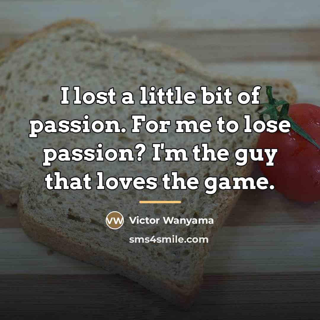 “I lost a little bit of passion. For me to…” quote by Victor Wanyama