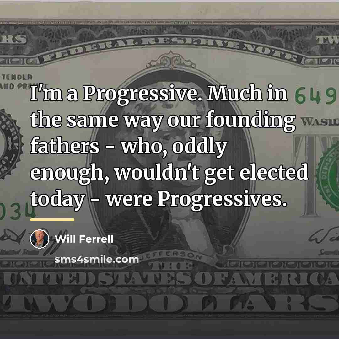 “I'm a Progressive. Much in the same way our founding…” quote by Will Ferrell