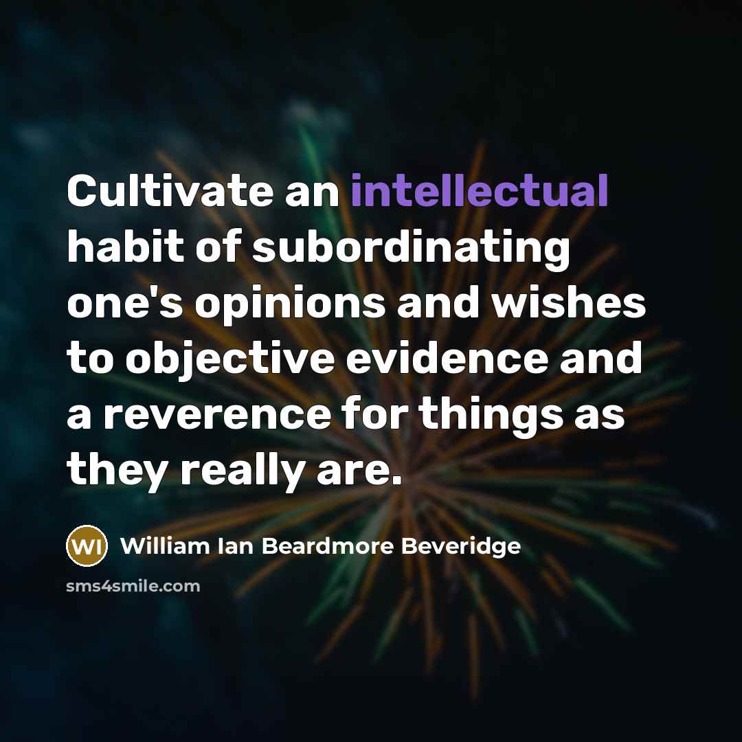 “Cultivate an intellectual habit of subordinating one's opinions and wishes…” quote by William Ian Beardmore Beveridge