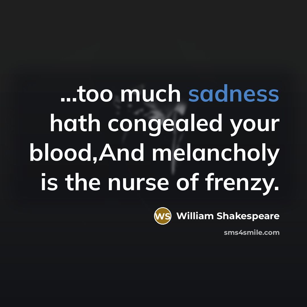 “...too much sadness hath congealed your blood,And melancholy is the…” quote by William Shakespeare
