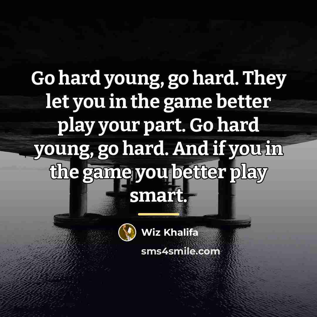 “Go hard young, go hard. They let you in the…” quote by Wiz Khalifa