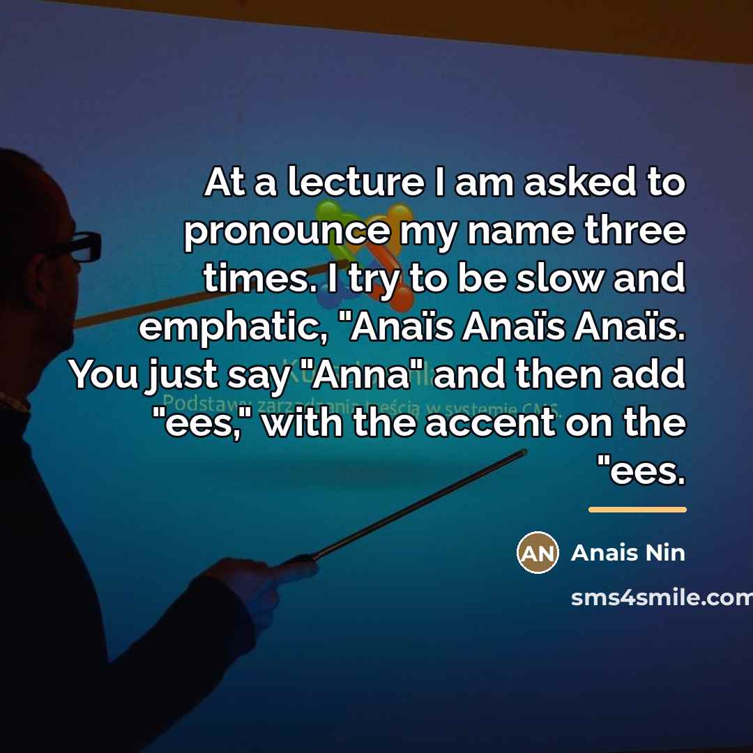 “At a lecture I am asked to pronounce my name…” quote by Anais Nin
